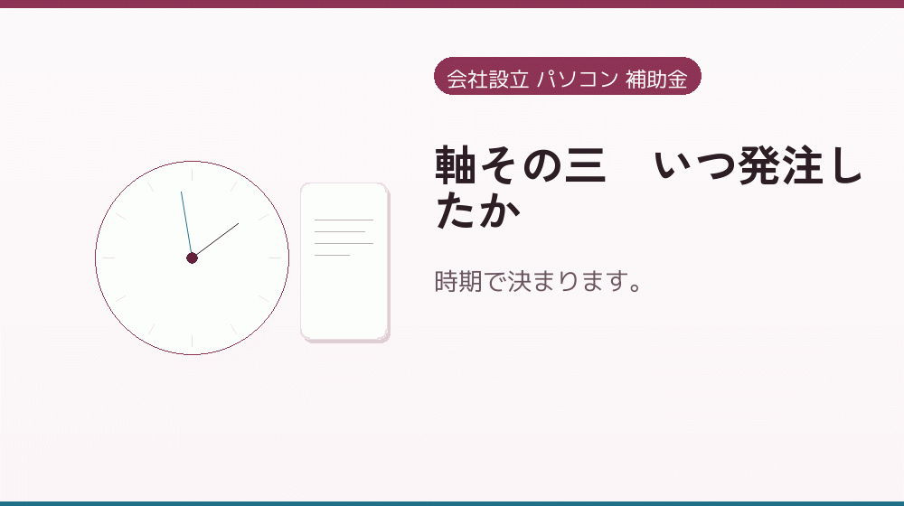 軸その三｜いつ発注したか｜会社設立の補助金と支援