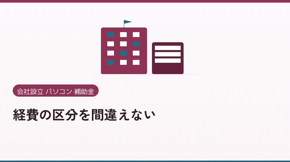 経費の区分を間違えない｜会社設立の補助金と支援