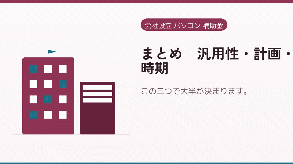 まとめ｜汎用性・計画・時期｜会社設立の補助金と支援