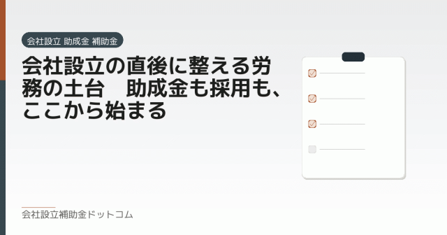 会社設立の直後に整える労務の土台|助成金も採用も、ここから始まる|会社設立の補助金と支援の解説