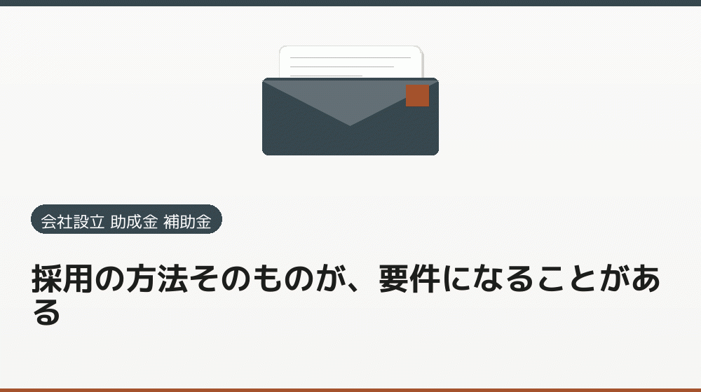 採用の方法そのものが、要件になることがある｜会社設立の補助金と支援