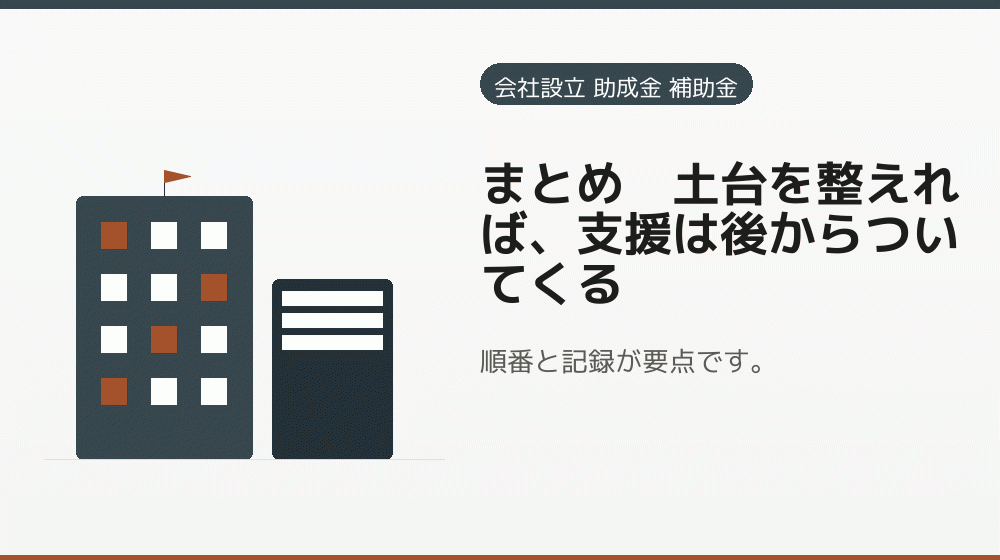 まとめ｜土台を整えれば、支援は後からついてくる｜会社設立の補助金と支援