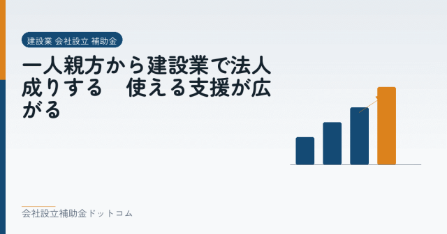 一人親方から建設業で法人成りする|使える支援が広がる|会社設立の補助金と支援の解説