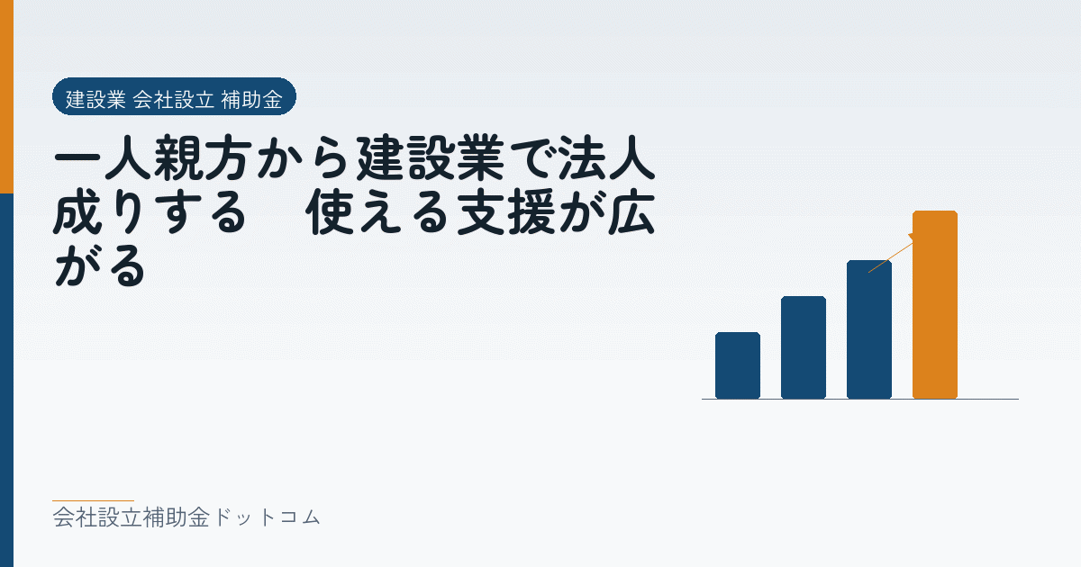 一人親方から建設業で法人成りする|使える支援が広がる|会社設立の補助金と支援の解説