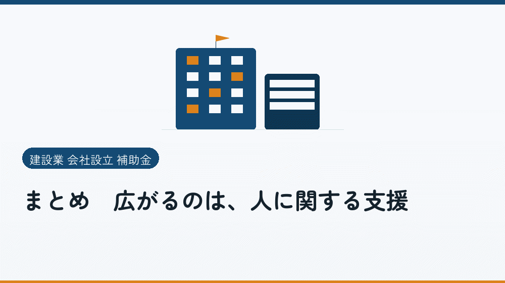 まとめ｜広がるのは、人に関する支援｜会社設立の補助金と支援