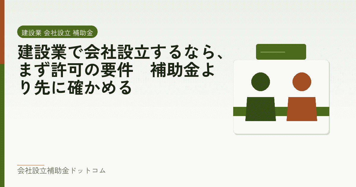 建設業で会社設立するなら、まず許可の要件|補助金より先に確かめる|会社設立の補助金と支援の解説