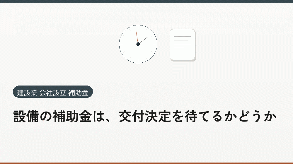 設備の補助金は、交付決定を待てるかどうか｜会社設立の補助金と支援
