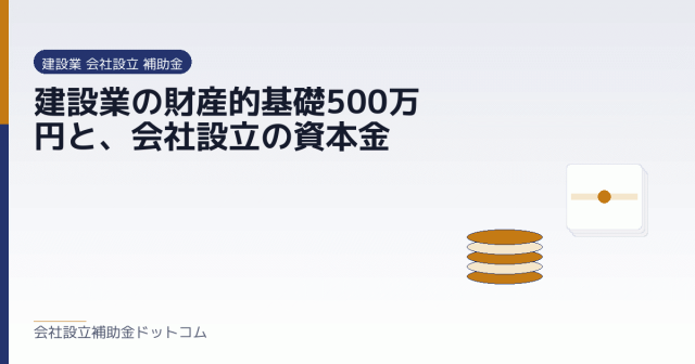 建設業の財産的基礎500万円と、会社設立の資本金|会社設立の補助金と支援の解説