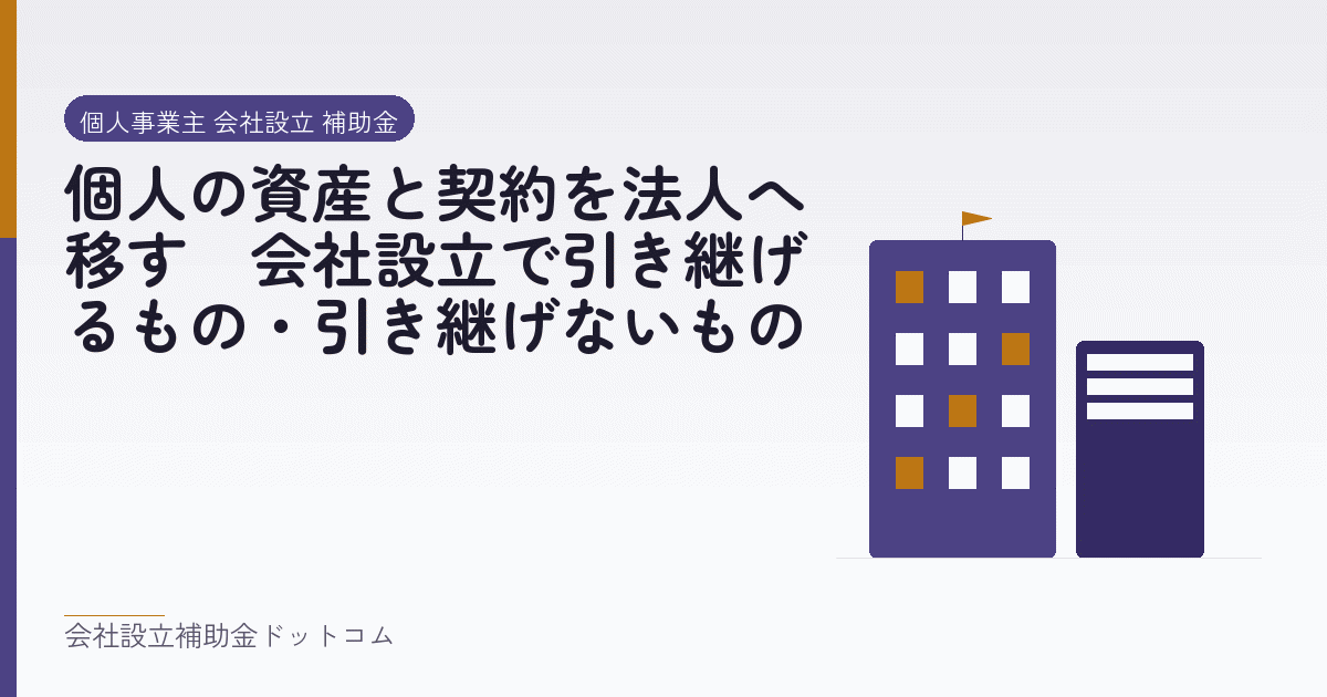 個人の資産と契約を法人へ移す｜会社設立で引き継げるもの・引き継げないもの｜会社設立の補助金と支援の解説