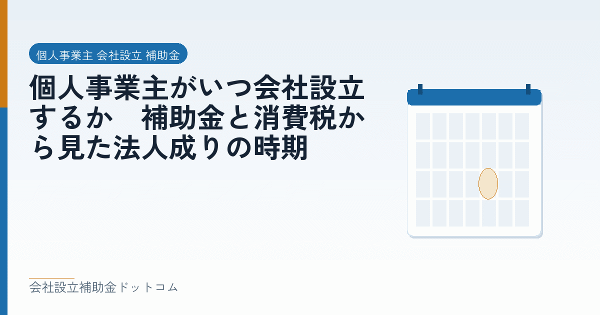 個人事業主がいつ会社設立するか｜補助金と消費税から見た法人成りの時期｜会社設立の補助金と支援の解説