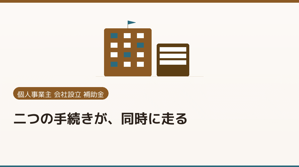 二つの手続きが、同時に走る｜会社設立の補助金と支援
