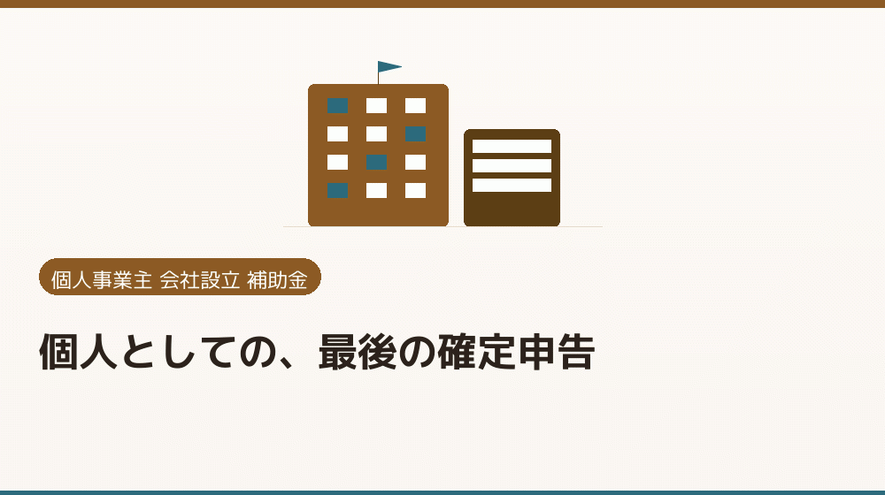 個人としての、最後の確定申告｜会社設立の補助金と支援