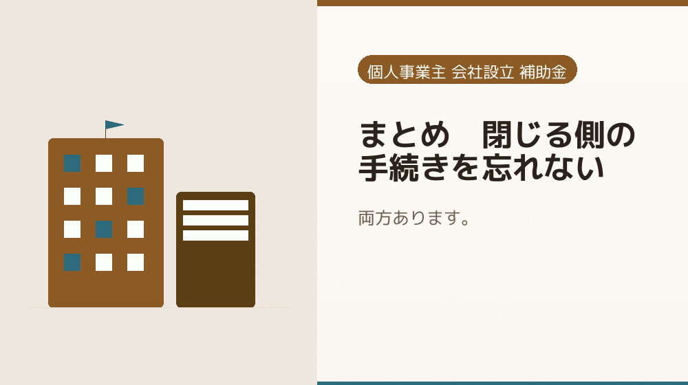 まとめ｜閉じる側の手続きを忘れない｜会社設立の補助金と支援