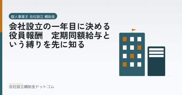 会社設立の一年目に決める役員報酬｜定期同額給与という縛りを先に知る｜会社設立の補助金と支援の解説