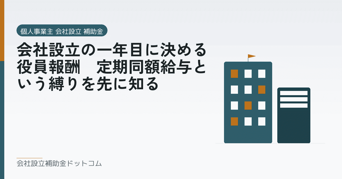 会社設立の一年目に決める役員報酬｜定期同額給与という縛りを先に知る｜会社設立の補助金と支援の解説
