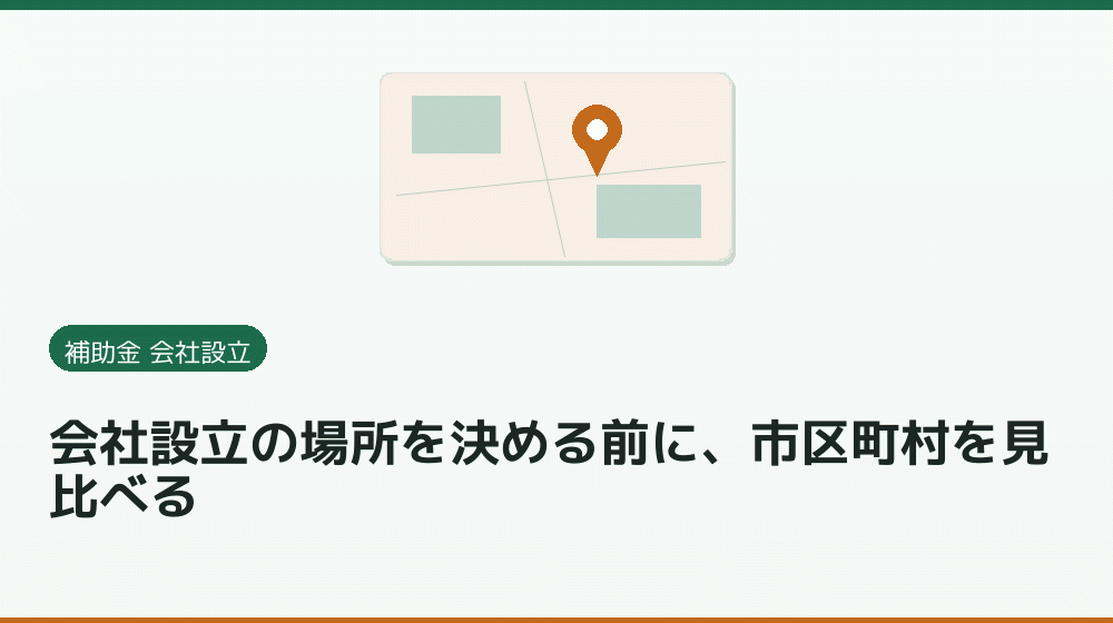 会社設立の場所を決める前に、市区町村を見比べる|会社設立の補助金と支援