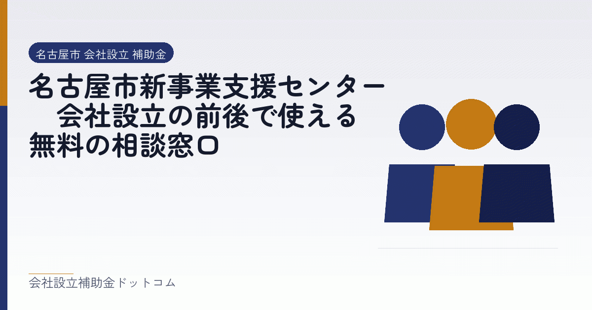 名古屋市新事業支援センター｜会社設立の前後で使える無料の相談窓口｜会社設立の補助金と支援の解説