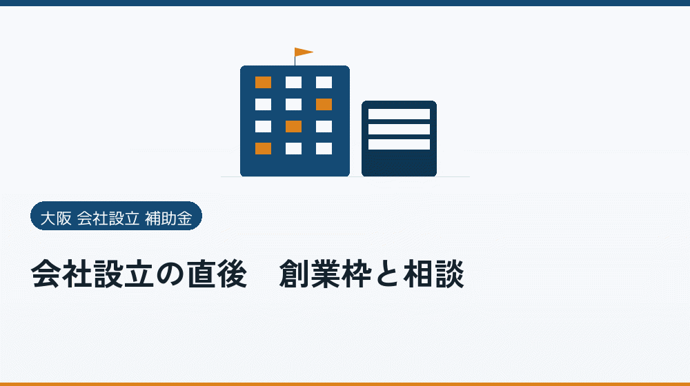 会社設立の直後|創業枠と相談|会社設立の補助金と支援