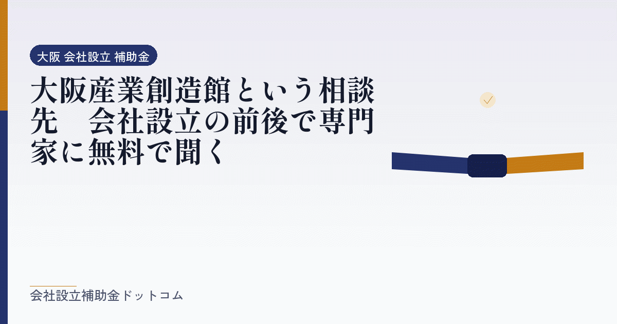 大阪産業創造館という相談先｜会社設立の前後で専門家に無料で聞く｜会社設立の補助金と支援の解説