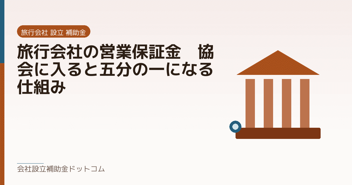 旅行会社の営業保証金｜協会に入ると五分の一になる仕組み｜会社設立の補助金と支援の解説