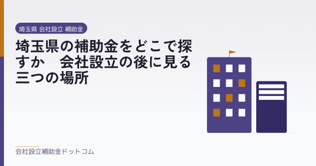 埼玉県の補助金をどこで探すか|会社設立の後に見る三つの場所|会社設立の補助金と支援の解説