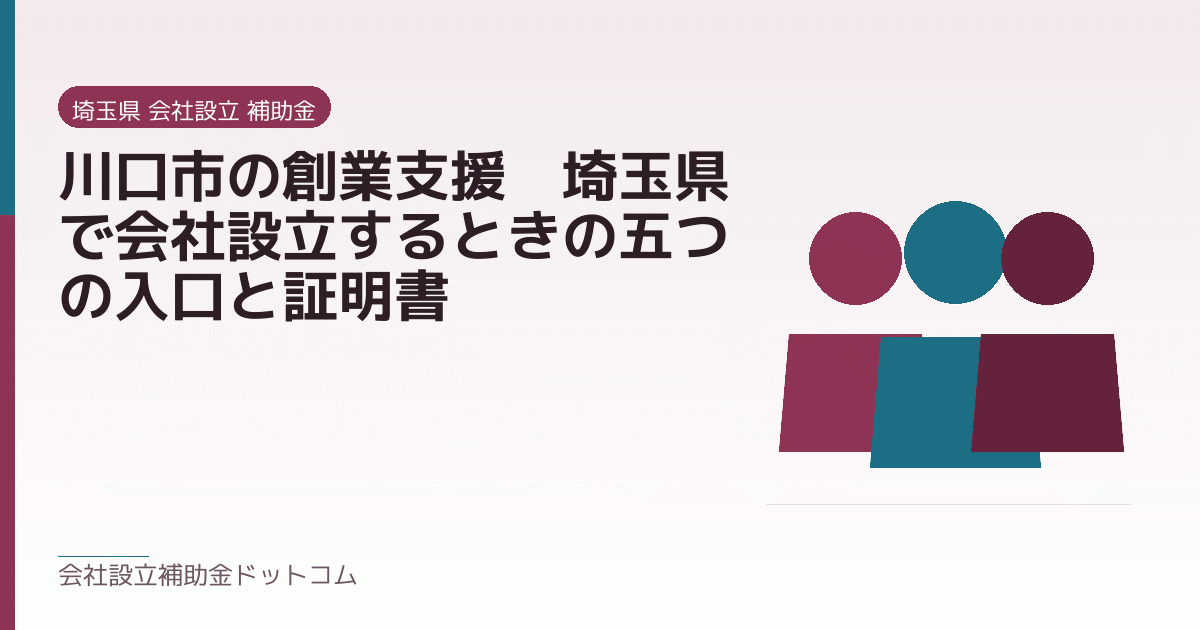 川口市の創業支援｜埼玉県で会社設立するときの五つの入口と証明書｜会社設立の補助金と支援の解説