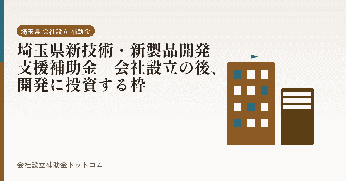 埼玉県新技術・新製品開発支援補助金｜会社設立の後、開発に投資する枠｜会社設立の補助金と支援の解説
