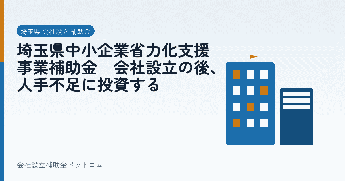 埼玉県中小企業省力化支援事業補助金|会社設立の後、人手不足に投資する|会社設立の補助金と支援の解説