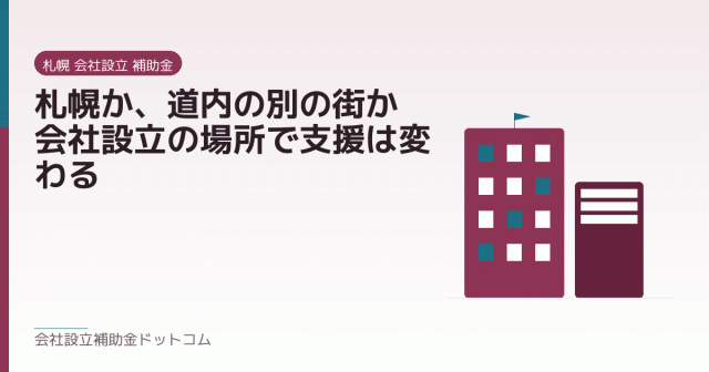 札幌か、道内の別の街か｜会社設立の場所で支援は変わる｜会社設立の補助金と支援の解説