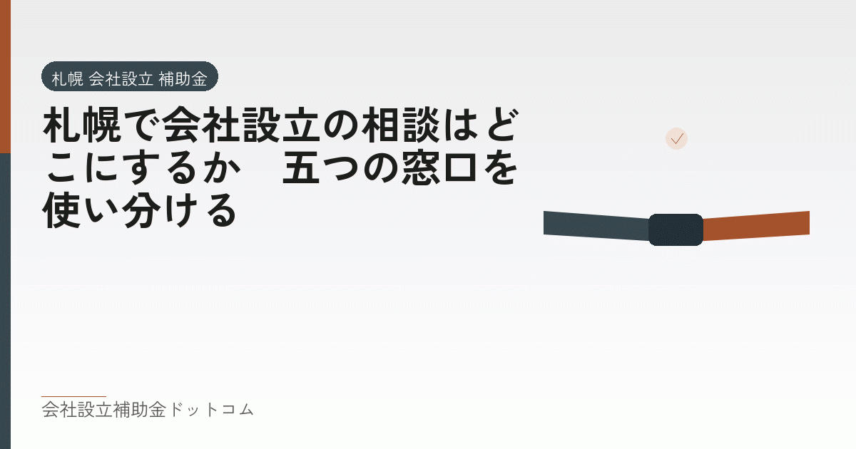 札幌で会社設立の相談はどこにするか｜五つの窓口を使い分ける｜会社設立の補助金と支援の解説