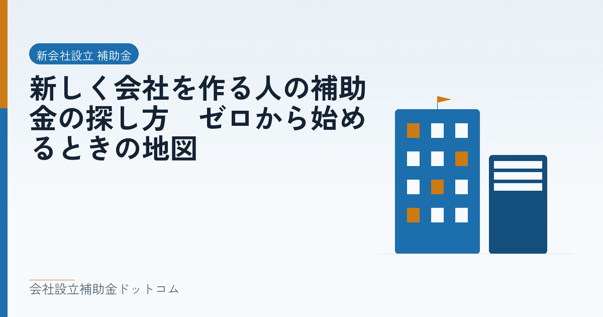 新しく会社を作る人の補助金の探し方｜ゼロから始めるときの地図｜会社設立の補助金と支援の解説