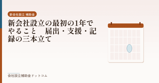 新会社設立の最初の1年でやること｜届出・支援・記録の三本立て｜会社設立の補助金と支援の解説