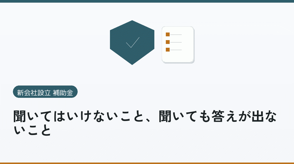 聞いてはいけないこと、聞いても答えが出ないこと｜会社設立の補助金と支援