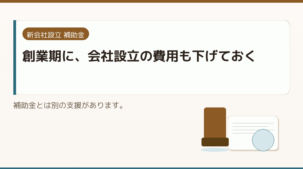 創業期に、会社設立の費用も下げておく｜会社設立の補助金と支援