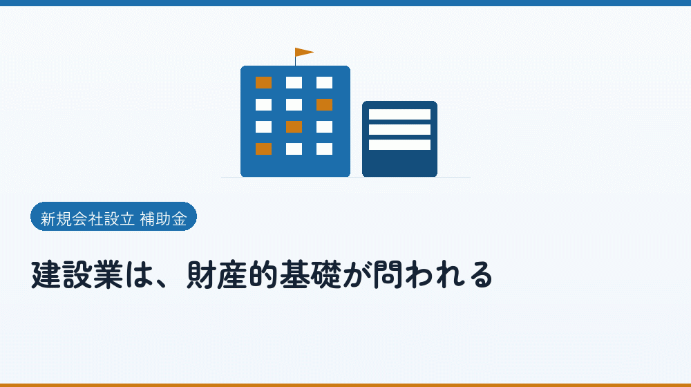 建設業は、財産的基礎が問われる｜会社設立の補助金と支援