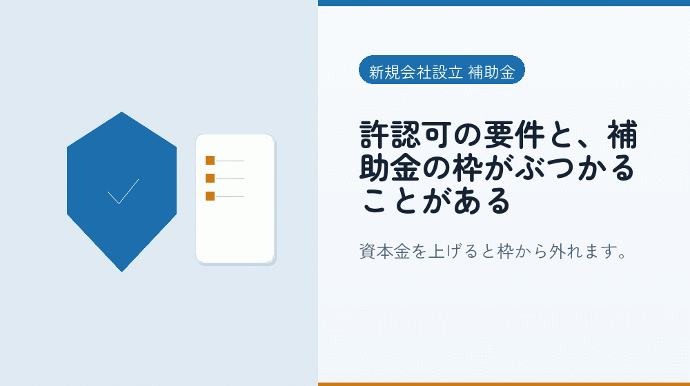 許認可の要件と、補助金の枠がぶつかることがある｜会社設立の補助金と支援