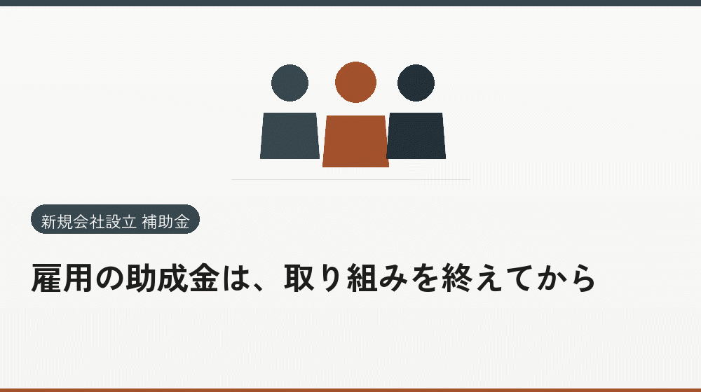 雇用の助成金は、取り組みを終えてから｜会社設立の補助金と支援