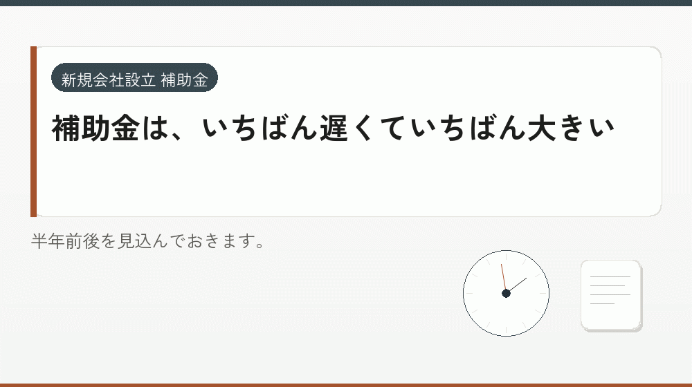 補助金は、いちばん遅くていちばん大きい｜会社設立の補助金と支援