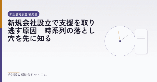 新規会社設立で支援を取り逃す原因｜時系列の落とし穴を先に知る｜会社設立の補助金と支援の解説