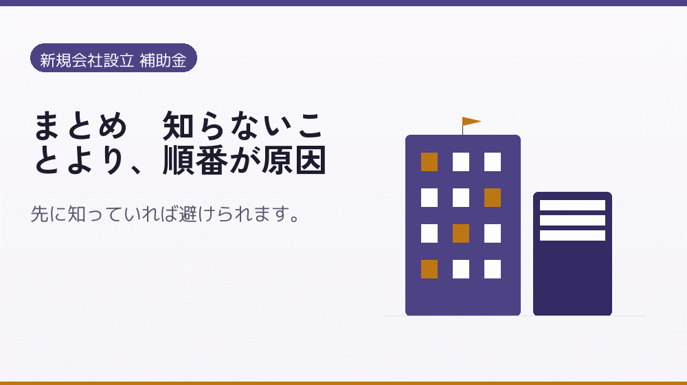 まとめ｜知らないことより、順番が原因｜会社設立の補助金と支援