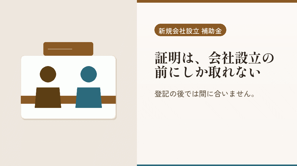 証明は、会社設立の前にしか取れない｜会社設立の補助金と支援