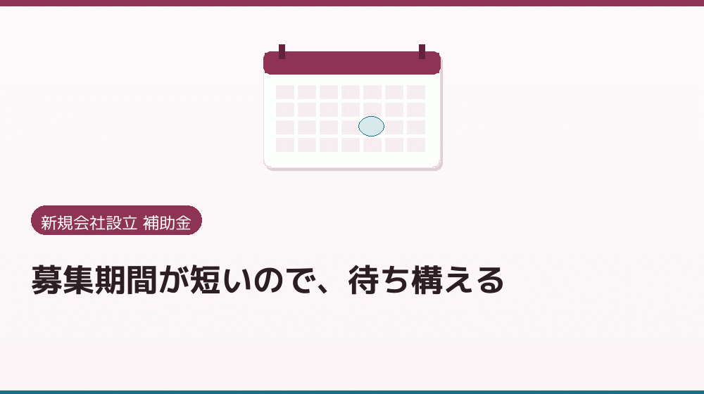 募集期間が短いので、待ち構える｜会社設立の補助金と支援
