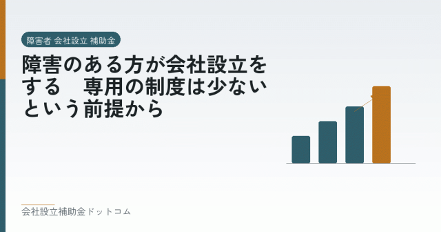 障害のある方が会社設立をする|専用の制度は少ないという前提から|会社設立の補助金と支援の解説