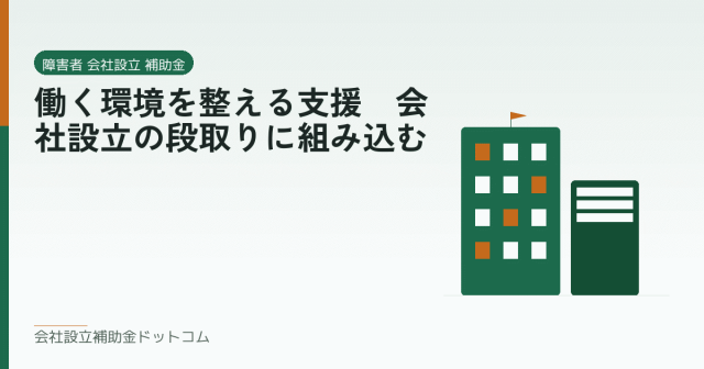 働く環境を整える支援｜会社設立の段取りに組み込む｜会社設立の補助金と支援の解説