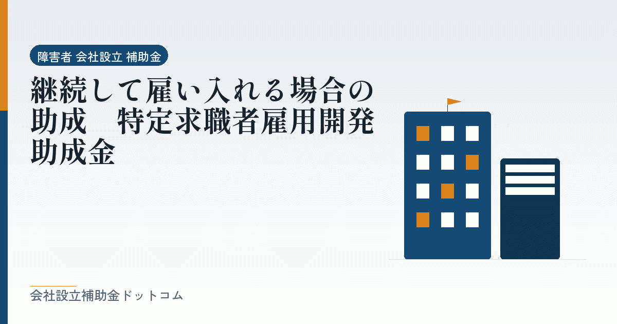 継続して雇い入れる場合の助成|特定求職者雇用開発助成金|会社設立の補助金と支援の解説