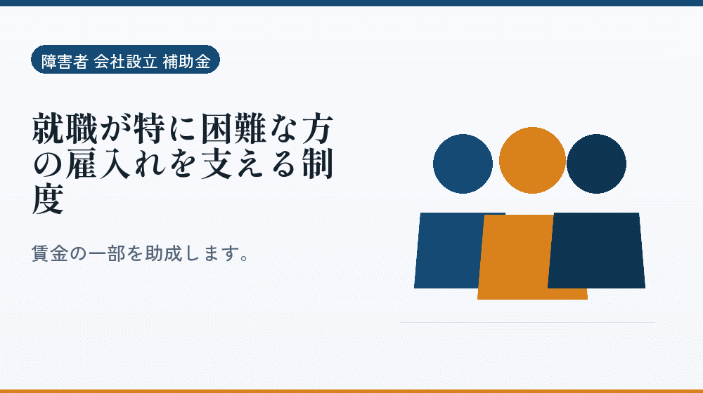 就職が特に困難な方の雇入れを支える制度|会社設立の補助金と支援
