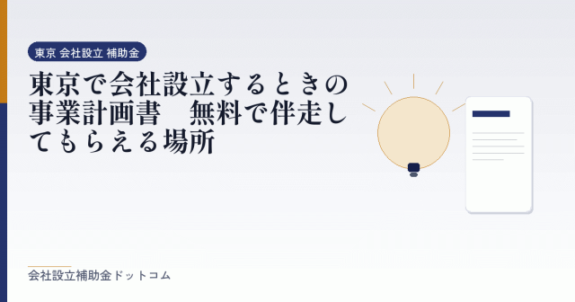 東京で会社設立するときの事業計画書|無料で伴走してもらえる場所|会社設立の補助金と支援の解説