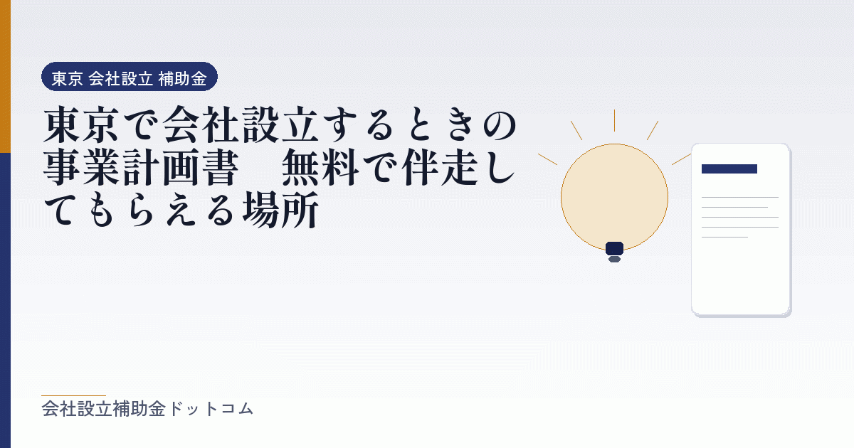 東京で会社設立するときの事業計画書｜無料で伴走してもらえる場所｜会社設立の補助金と支援の解説